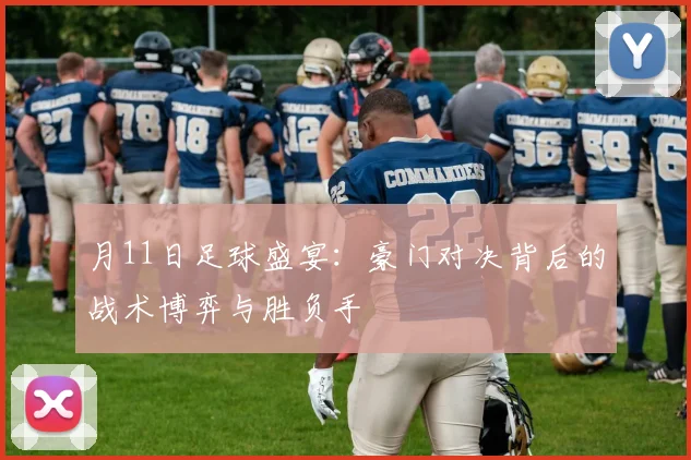 月11日足球盛宴：豪门对决背后的战术博弈与胜负手