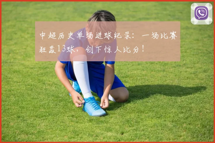 中超历史单场进球纪录：一场比赛狂轰13球，创下惊人比分！