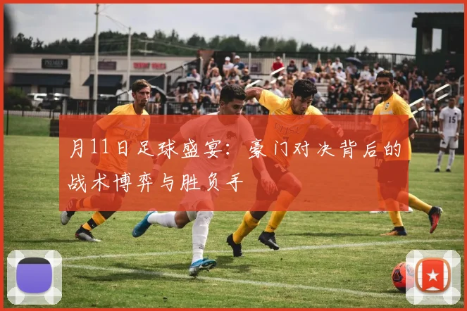 月11日足球盛宴：豪门对决背后的战术博弈与胜负手