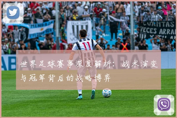 世界足球赛事深度解析：战术演变与冠军背后的战略博弈