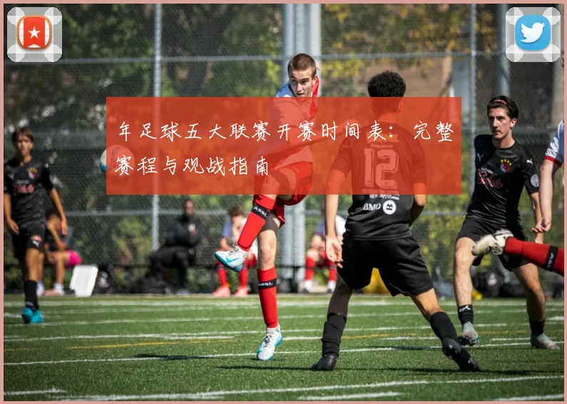 年足球五大联赛开赛时间表:完整赛程与观战指南
