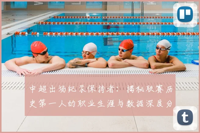 中超出场纪录保持者：揭秘联赛历史第一人的职业生涯与数据深度分析