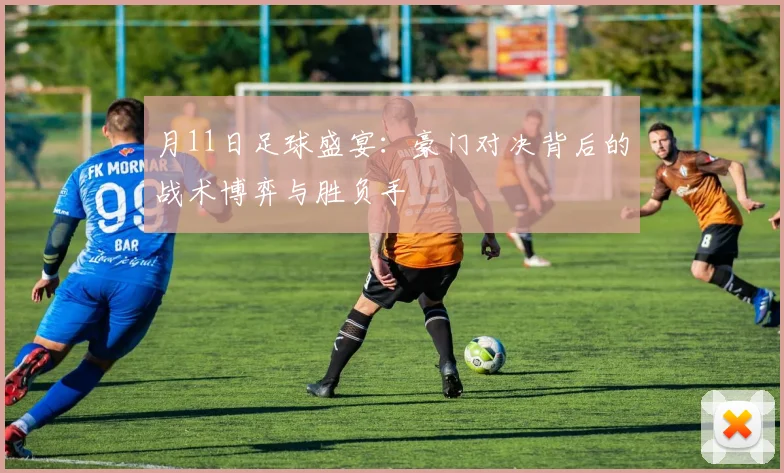 月11日足球盛宴:豪门对决背后的战术博弈与胜负手