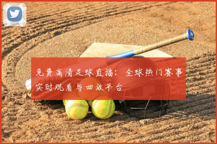 免费高清足球直播：全球热门赛事实时观看与回放平台