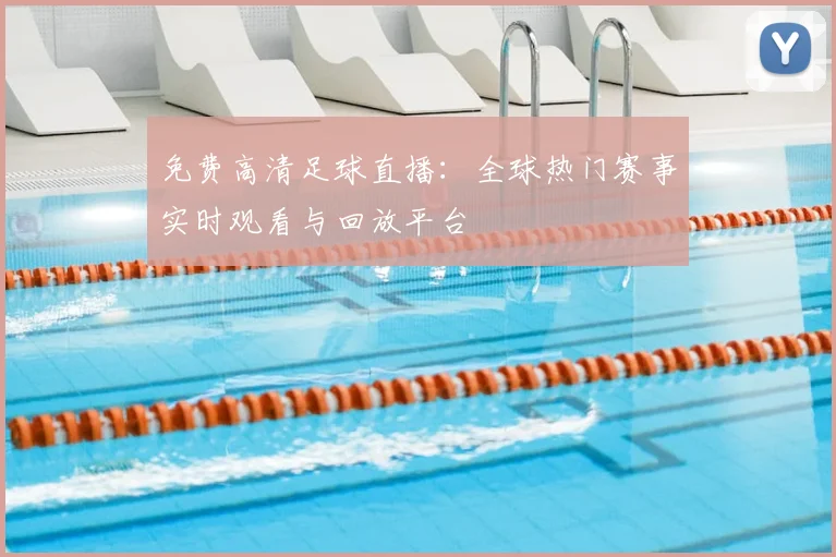 免费高清足球直播:全球热门赛事实时观看与回放平台