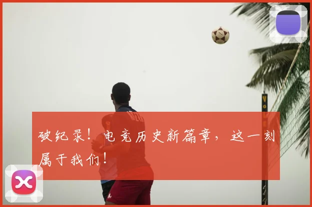 破纪录!电竞历史新篇章,这一刻属于我们!
