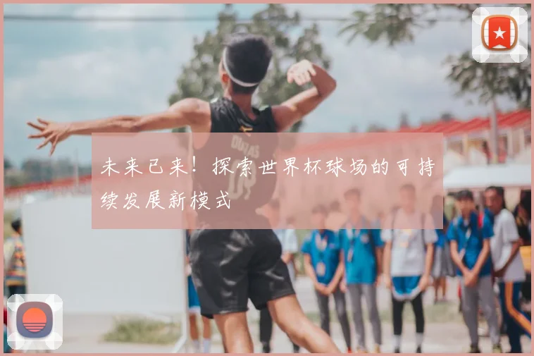 未来已来！探索世界杯球场的可持续发展新模式