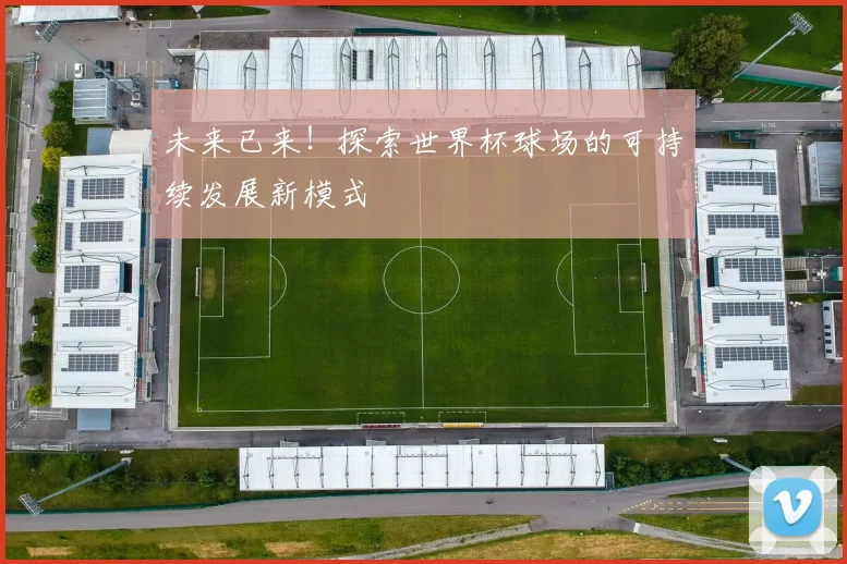 未来已来！探索世界杯球场的可持续发展新模式